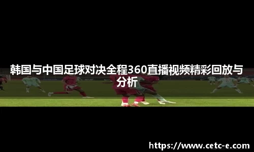 韩国与中国足球对决全程360直播视频精彩回放与分析