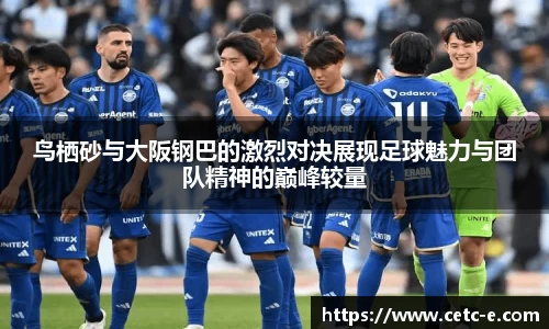 鸟栖砂与大阪钢巴的激烈对决展现足球魅力与团队精神的巅峰较量